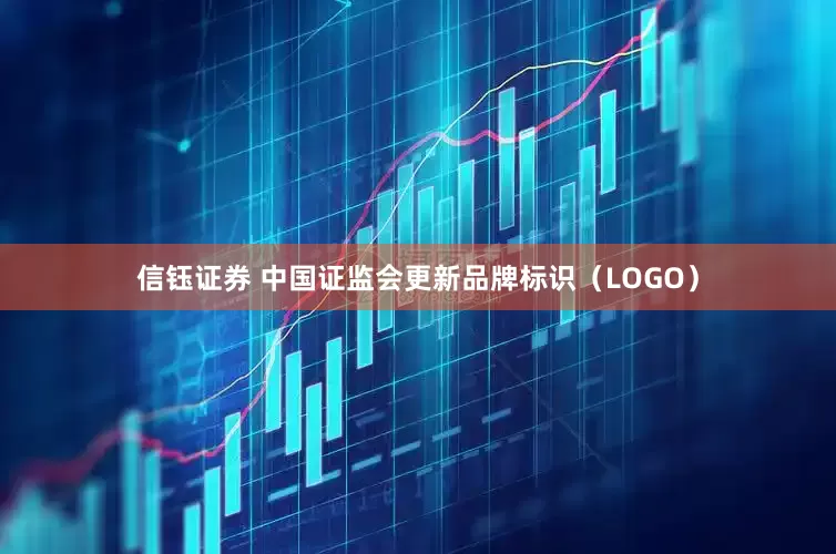 信钰证券 中国证监会更新品牌标识（LOGO）