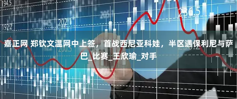 嘉正网 郑钦文温网中上签，首战西尼亚科娃，半区遇保利尼与萨巴_比赛_王欣瑜_对手