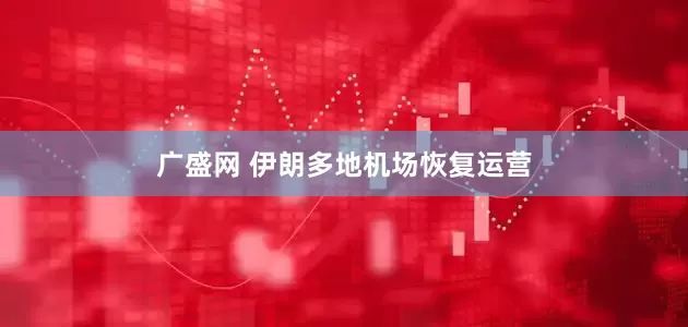 广盛网 伊朗多地机场恢复运营