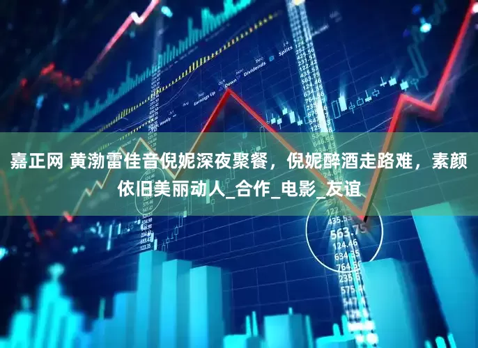 嘉正网 黄渤雷佳音倪妮深夜聚餐，倪妮醉酒走路难，素颜依旧美丽动人_合作_电影_友谊