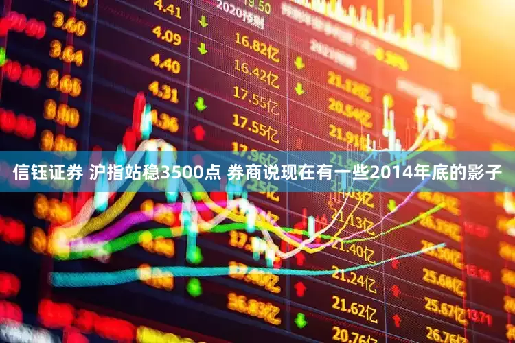 信钰证券 沪指站稳3500点 券商说现在有一些2014年底的影子