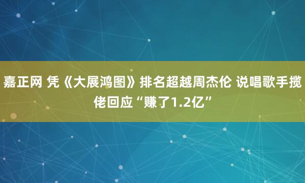 嘉正网 凭《大展鸿图》排名超越周杰伦 说唱歌手揽佬回应“赚了1.2亿”