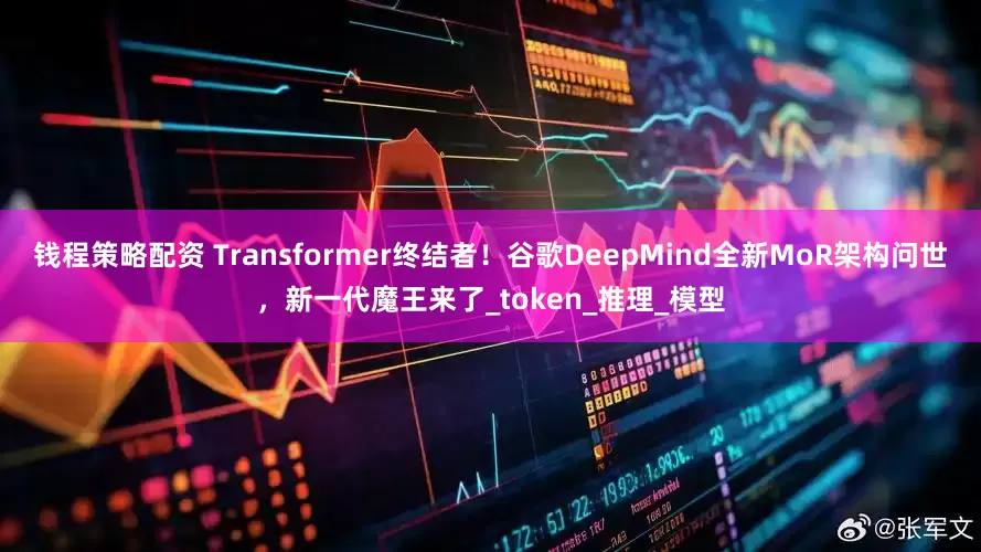 钱程策略配资 Transformer终结者！谷歌DeepMind全新MoR架构问世，新一代魔王来了_token_推理_模型