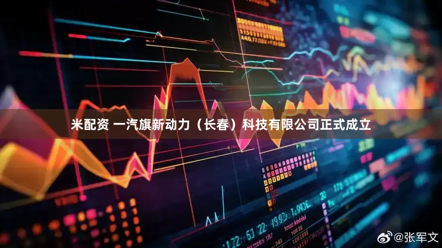 米配资 一汽旗新动力（长春）科技有限公司正式成立