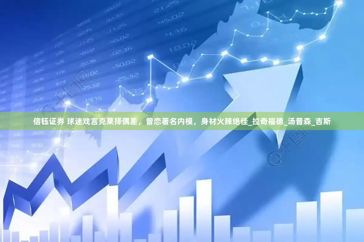 信钰证券 球迷戏言克莱择偶差，曾恋著名内模，身材火辣绝佳_拉奇福德_汤普森_吉斯