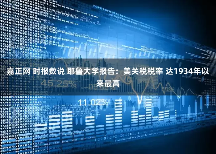 嘉正网 时报数说 耶鲁大学报告：美关税税率 达1934年以来最高