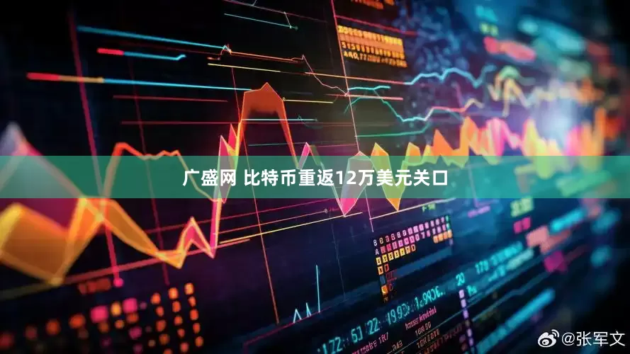 广盛网 比特币重返12万美元关口