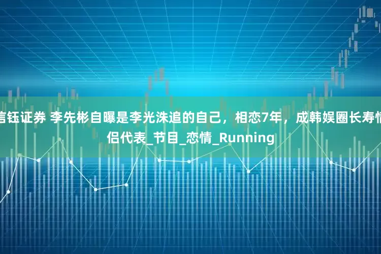 信钰证券 李先彬自曝是李光洙追的自己,相恋7年,成韩娱圈长寿情侣代表_节目_恋情_Running