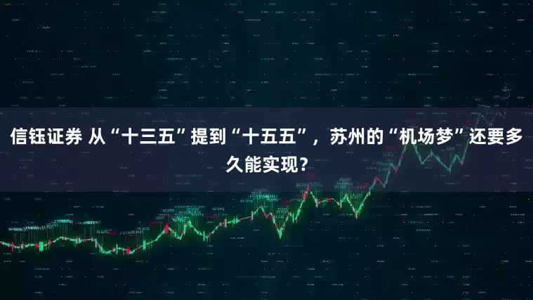 信钰证券 从“十三五”提到“十五五”，苏州的“机场梦”还要多久能实现？