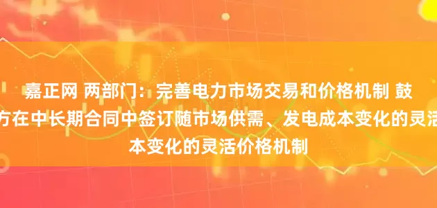 嘉正网 两部门：完善电力市场交易和价格机制 鼓励供需双方在中长期合同中签订随市场供需、发电成本变化的灵活价格机制