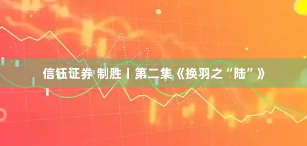 信钰证券 制胜丨第二集《换羽之“陆”》