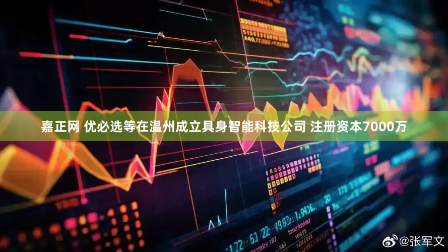嘉正网 优必选等在温州成立具身智能科技公司 注册资本7000万